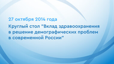 Круглый стол "Вклад здравоохранения в решение демографических проблем в современной России"